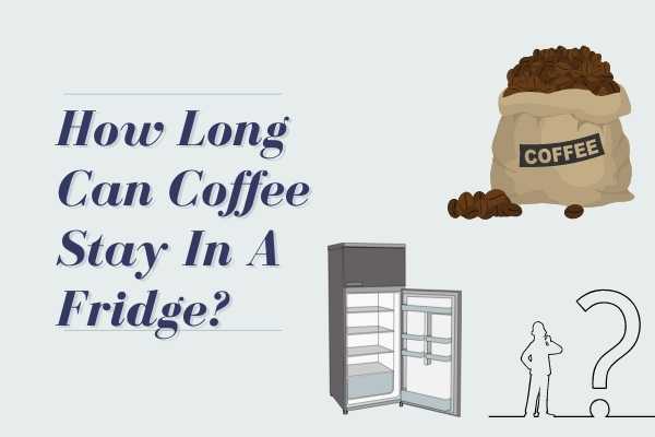 How Long Can Coffee Stay In A Fridge?