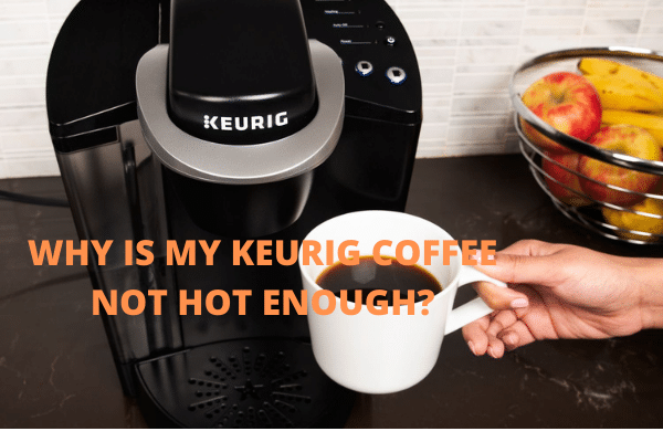 WHY IS MY KEURIG COFFEE NOT HOT ENOUGH