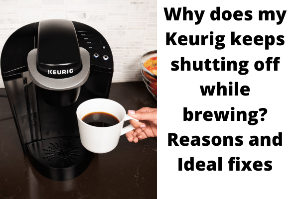 Why does my Keurig keeps shutting off while brewing? Reasons and Ideal fixes