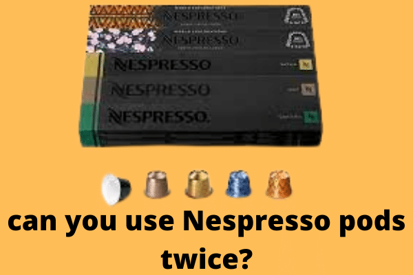 can you use Nespresso pods twice